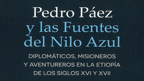 Pedro Páez y las Fuentes del Nilo Azul. Diplomáticos, misioneros y aventureros en la Etiopía de los siglos XVI y XVII