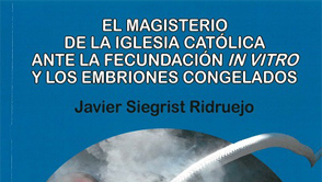 El magisterio de la Iglesia católica ante la fecundación in vitro y los embriones congelados